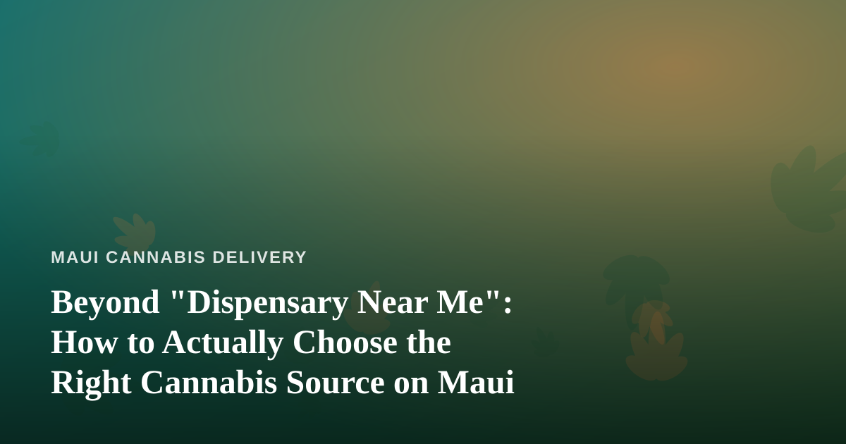Beyond “Dispensary Near Me”: How to Actually Choose the Right Cannabis Source on Maui