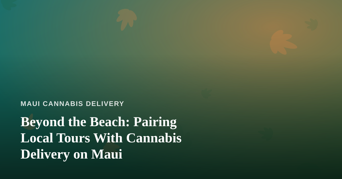 Beyond the Beach: Pairing Local Tours With Cannabis Delivery on Maui