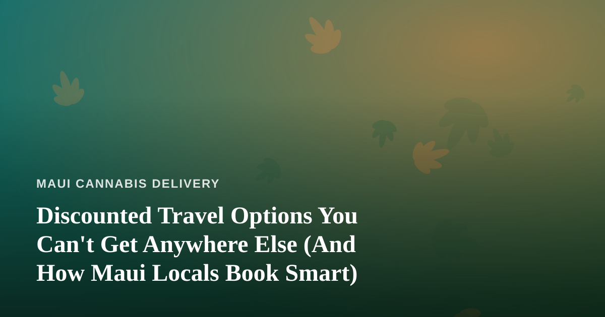 Discounted Travel Options You Can’t Get Anywhere Else (And How Maui Locals Book Smart)