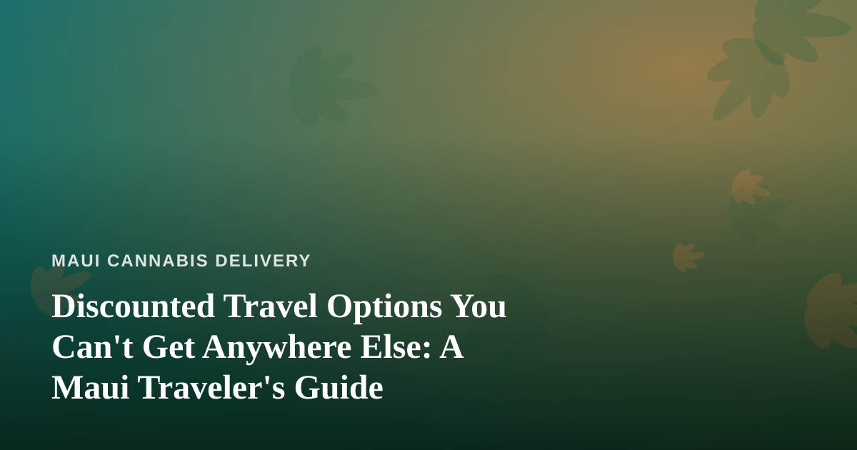 Discounted Travel Options You Can’t Get Anywhere Else: A Maui Traveler’s Guide