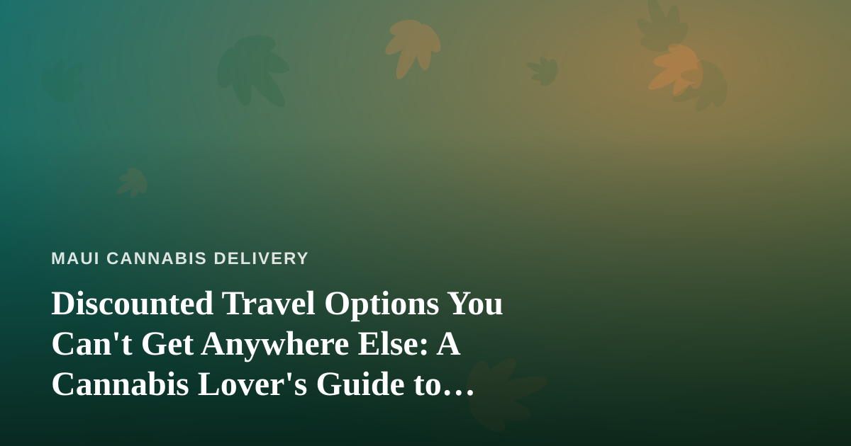 Discounted Travel Options You Can’t Get Anywhere Else: A Cannabis Lover’s Guide to Smart Getaways