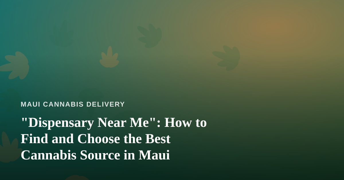“Dispensary Near Me”: How to Find and Choose the Best Cannabis Source in Maui