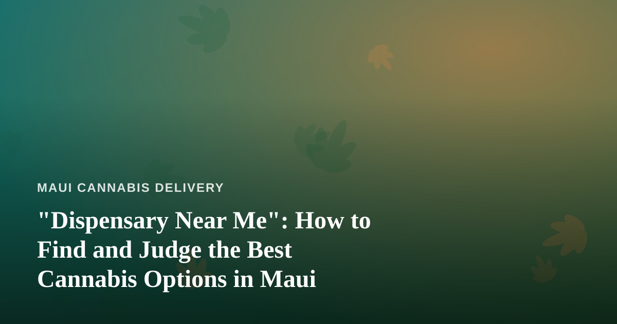 “Dispensary Near Me”: How to Find and Judge the Best Cannabis Options in Maui