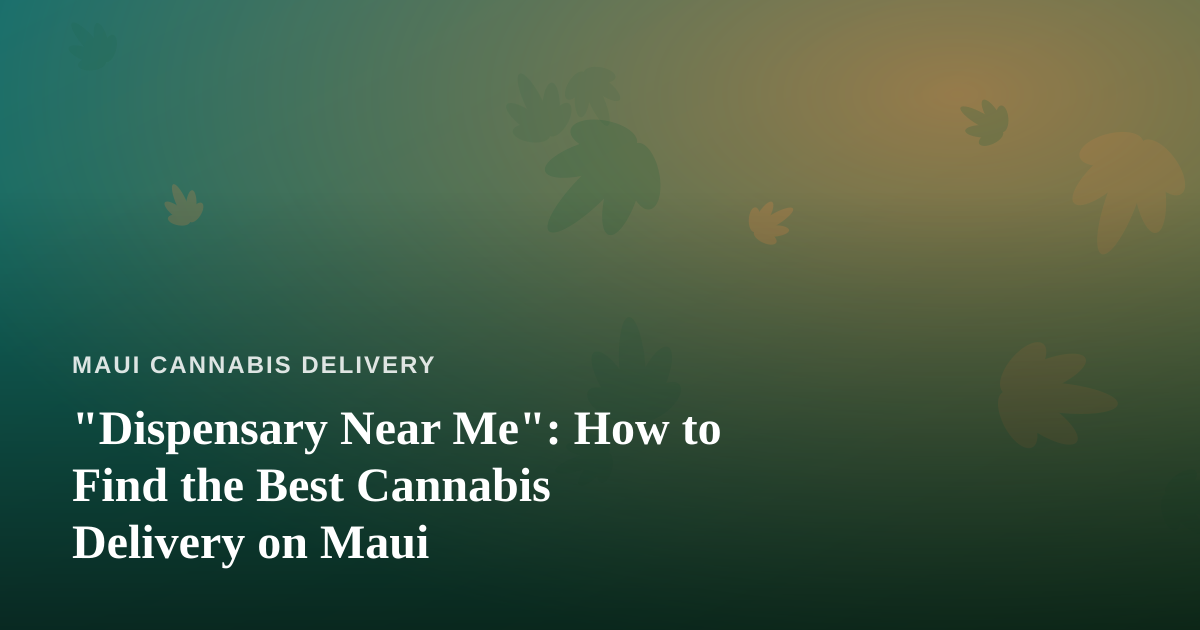 “Dispensary Near Me”: How to Find the Best Cannabis Delivery on Maui