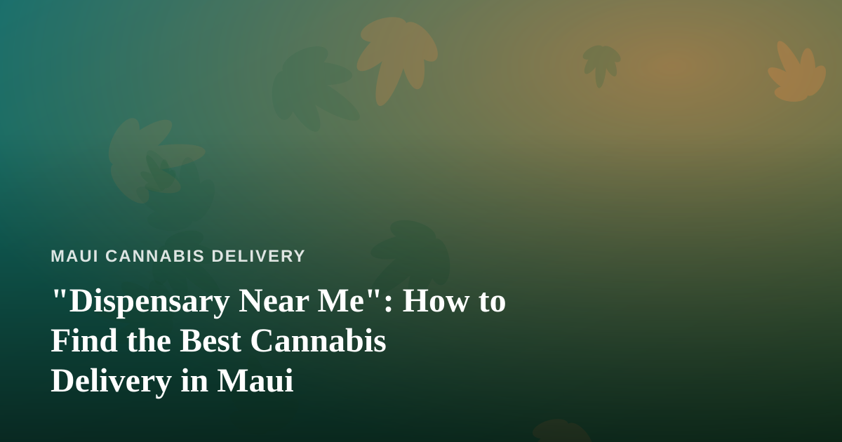 “Dispensary Near Me”: How to Find the Best Cannabis Delivery in Maui