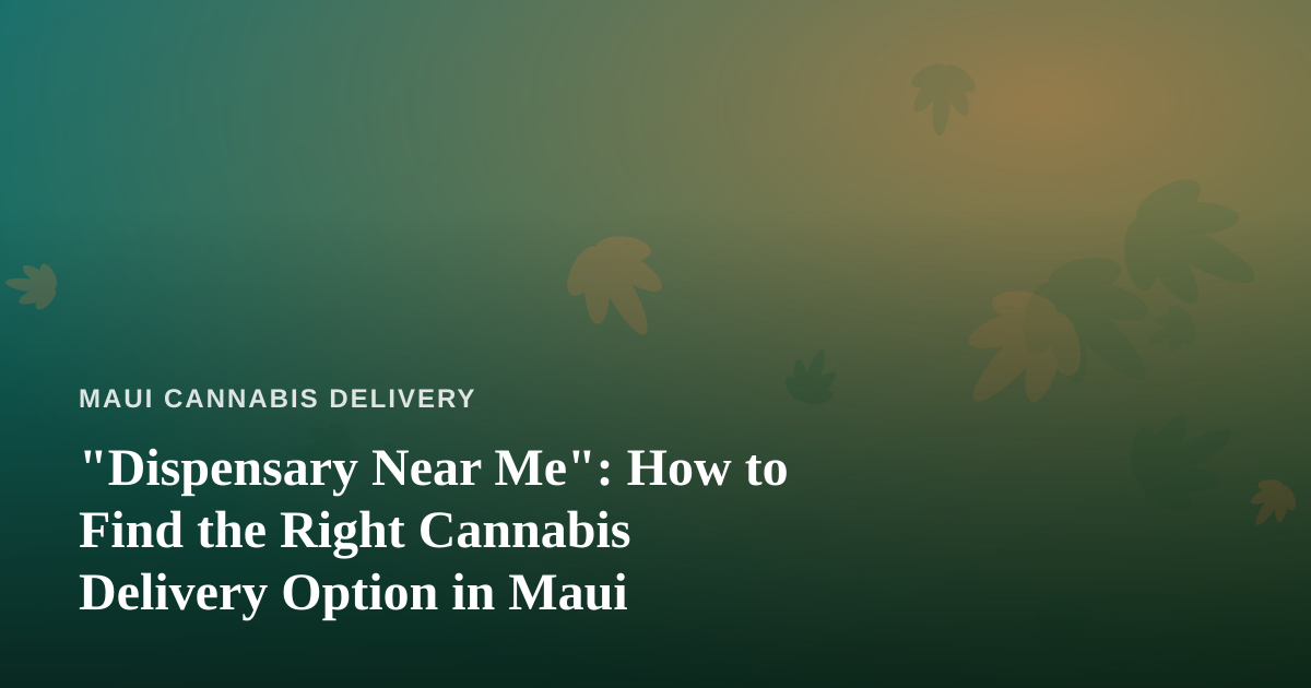 “Dispensary Near Me”: How to Find the Right Cannabis Delivery Option in Maui