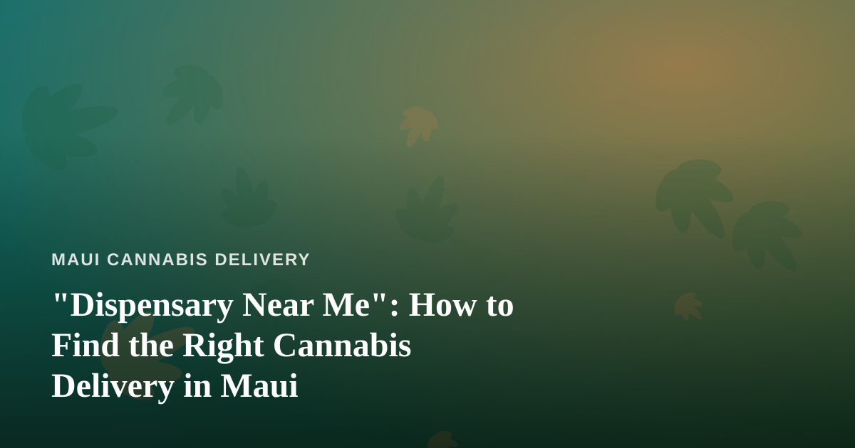 “Dispensary Near Me”: How to Find the Right Cannabis Delivery in Maui