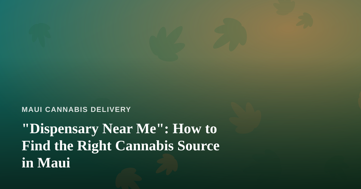 “Dispensary Near Me”: How to Find the Right Cannabis Source in Maui