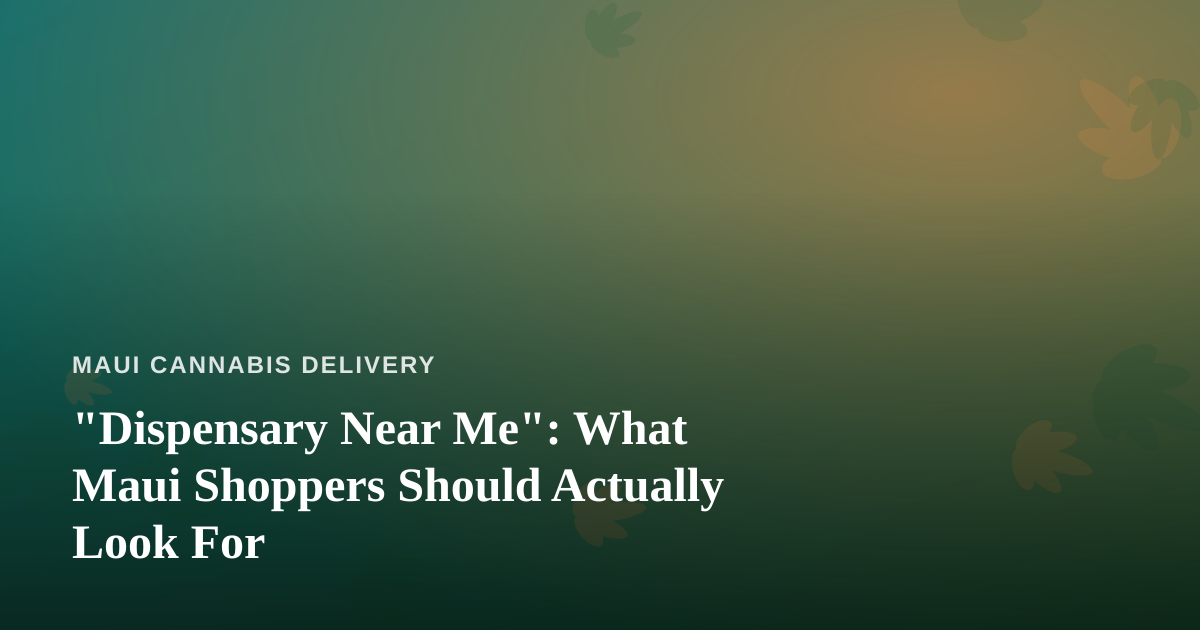 “Dispensary Near Me”: What Maui Shoppers Should Actually Look For