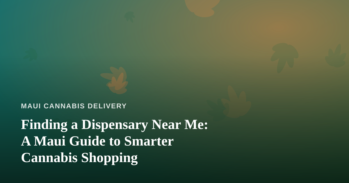 Finding a Dispensary Near Me: A Maui Guide to Smarter Cannabis Shopping
