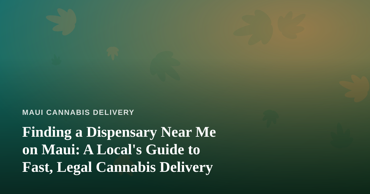 Finding a Dispensary Near Me on Maui: A Local’s Guide to Fast, Legal Cannabis Delivery