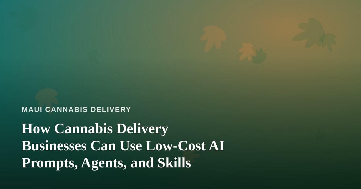 How Cannabis Delivery Businesses Can Use Low-Cost AI Prompts, Agents, and Skills