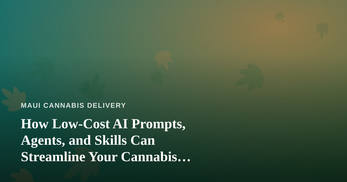 How Low-Cost AI Prompts, Agents, and Skills Can Streamline Your Cannabis Delivery Business