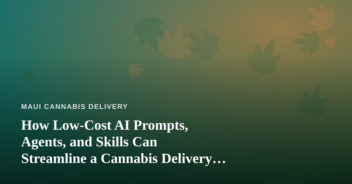 How Low-Cost AI Prompts, Agents, and Skills Can Streamline a Cannabis Delivery Business