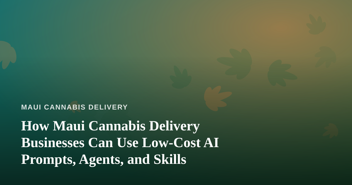 How Maui Cannabis Delivery Businesses Can Use Low-Cost AI Prompts, Agents, and Skills