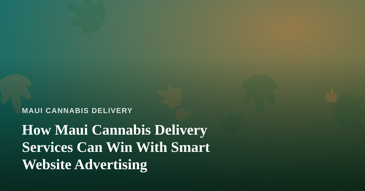 How Maui Cannabis Delivery Services Can Win With Smart Website Advertising