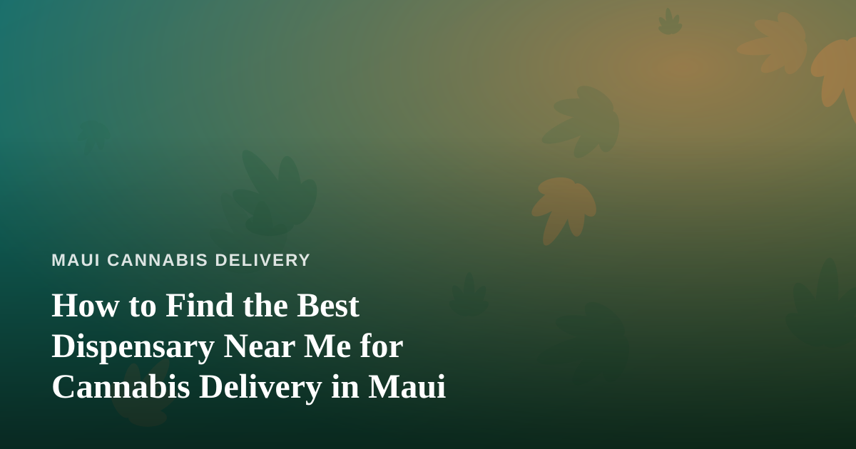 How to Find the Best Dispensary Near Me for Cannabis Delivery in Maui