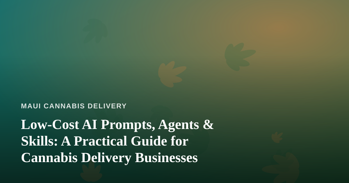 Low-Cost AI Prompts, Agents & Skills: A Practical Guide for Cannabis Delivery Businesses