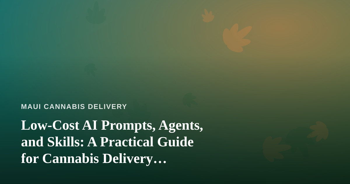 Low-Cost AI Prompts, Agents, and Skills: A Practical Guide for Cannabis Delivery Businesses