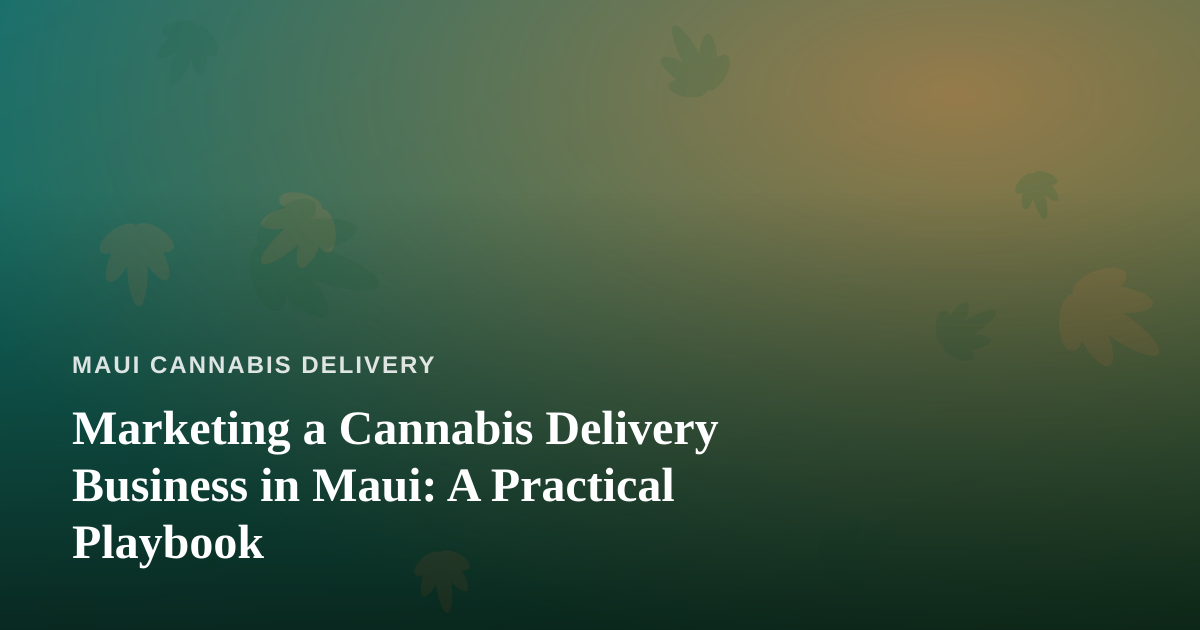 Marketing a Cannabis Delivery Business in Maui: A Practical Playbook