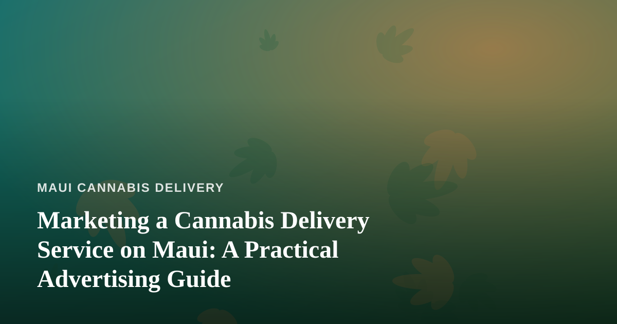 Marketing a Cannabis Delivery Service on Maui: A Practical Advertising Guide