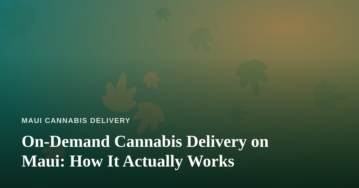 On-Demand Cannabis Delivery on Maui: How It Actually Works