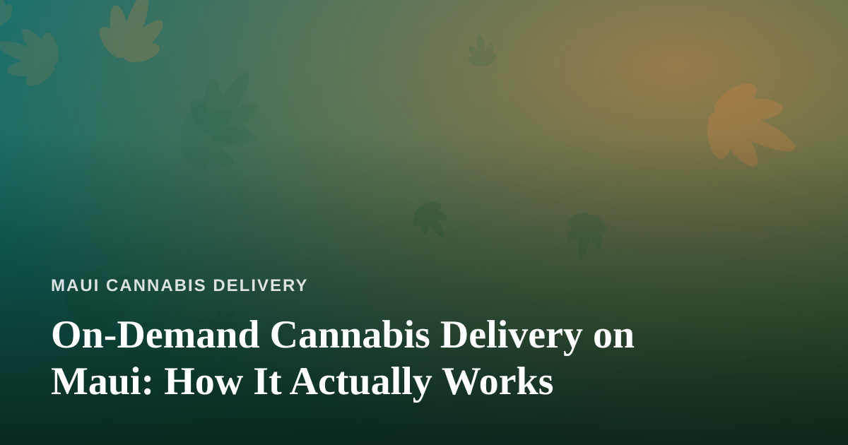 On-Demand Cannabis Delivery on Maui: How It Actually Works