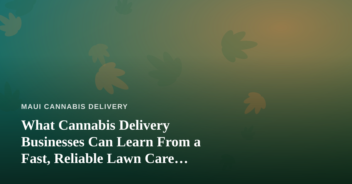 What Cannabis Delivery Businesses Can Learn From a Fast, Reliable Lawn Care Company