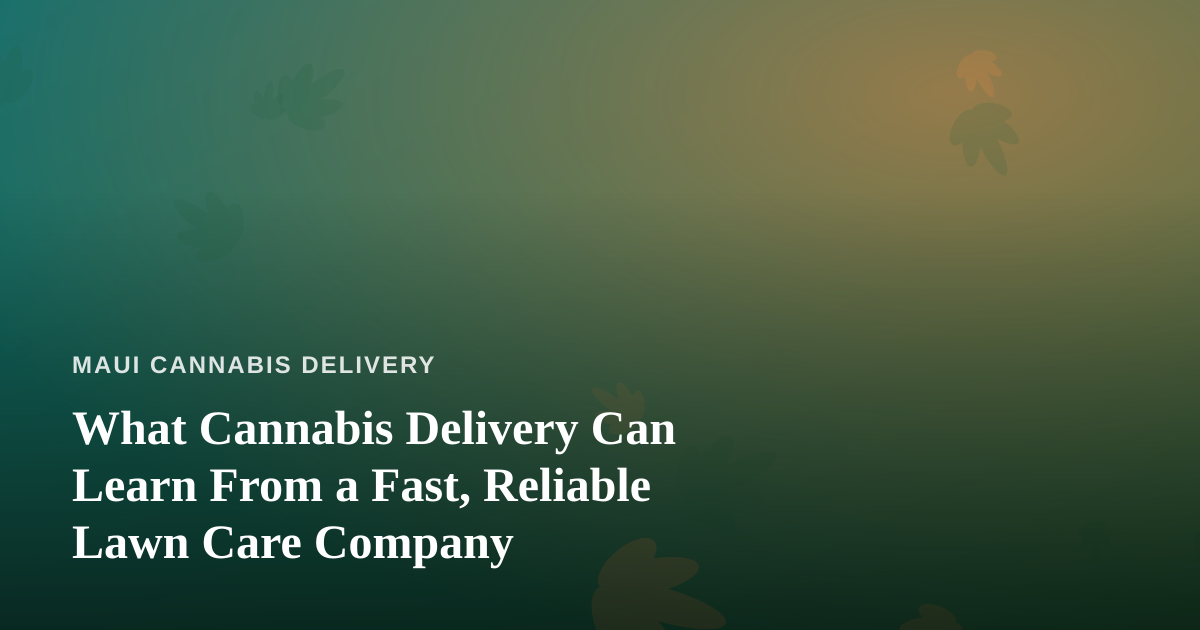What Cannabis Delivery Can Learn From a Fast, Reliable Lawn Care Company