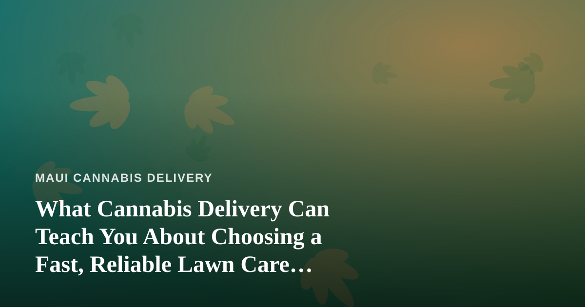 What Cannabis Delivery Can Teach You About Choosing a Fast, Reliable Lawn Care Company