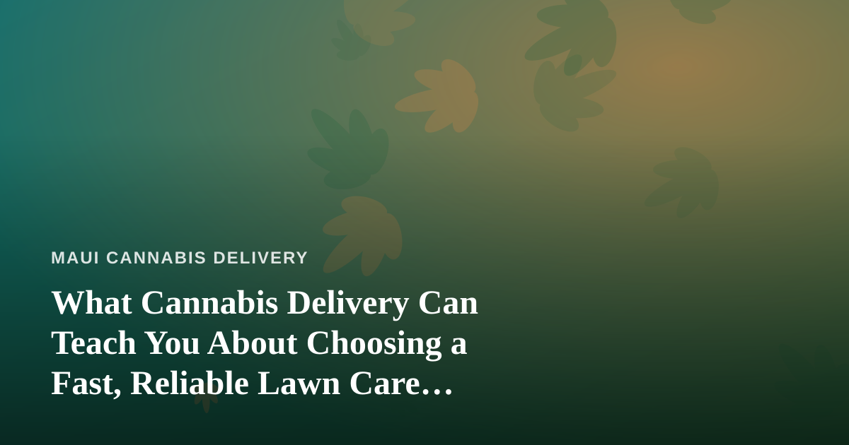What Cannabis Delivery Can Teach You About Choosing a Fast, Reliable Lawn Care Company
