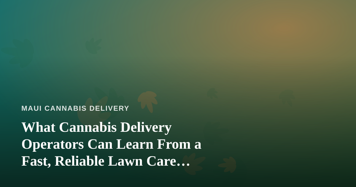 What Cannabis Delivery Operators Can Learn From a Fast, Reliable Lawn Care Company
