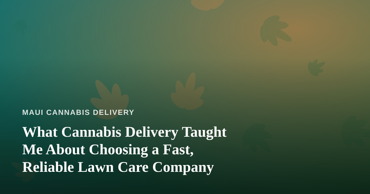 What Cannabis Delivery Taught Me About Choosing a Fast, Reliable Lawn Care Company