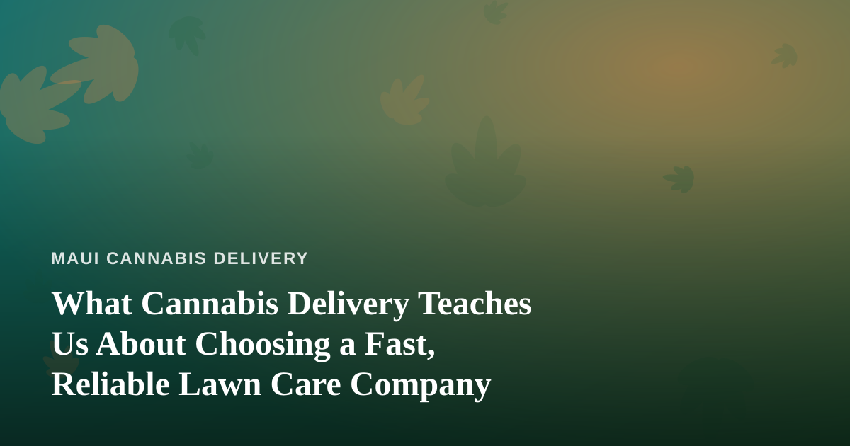 What Cannabis Delivery Teaches Us About Choosing a Fast, Reliable Lawn Care Company