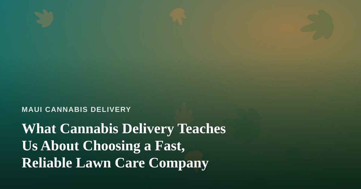 What Cannabis Delivery Teaches Us About Choosing a Fast, Reliable Lawn Care Company