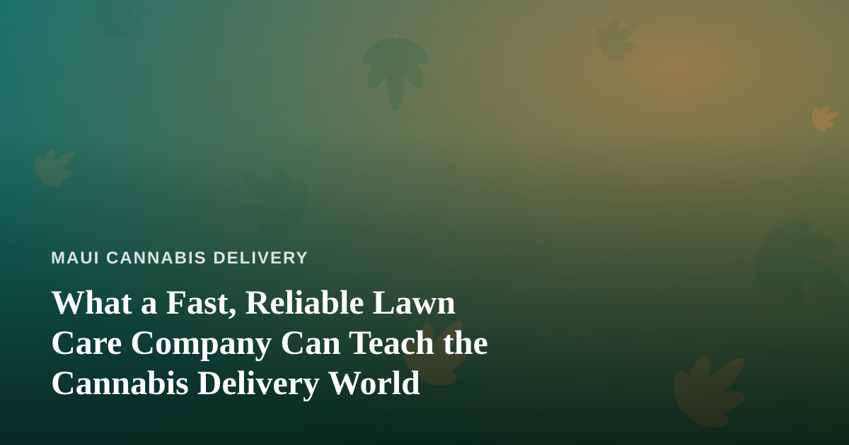 What a Fast, Reliable Lawn Care Company Can Teach the Cannabis Delivery World