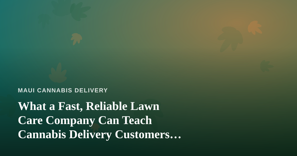 What a Fast, Reliable Lawn Care Company Can Teach Cannabis Delivery Customers About Great Service