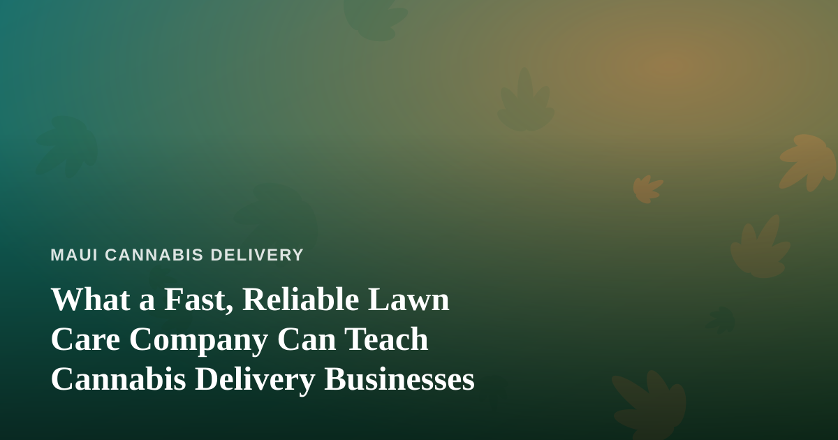 What a Fast, Reliable Lawn Care Company Can Teach Cannabis Delivery Businesses