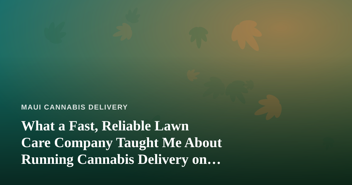 What a Fast, Reliable Lawn Care Company Taught Me About Running Cannabis Delivery on Maui