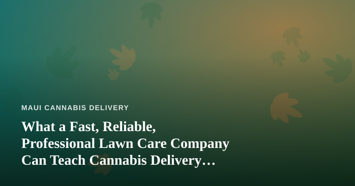 What a Fast, Reliable, Professional Lawn Care Company Can Teach Cannabis Delivery Operators