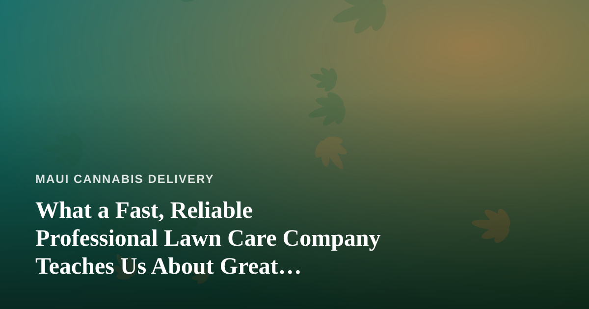 What a Fast, Reliable Professional Lawn Care Company Teaches Us About Great Cannabis Delivery