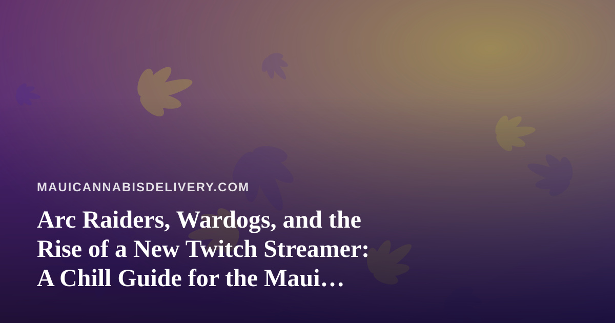 Arc Raiders, Wardogs, and the Rise of a New Twitch Streamer: A Chill Guide for the Maui Cannabis Crowd