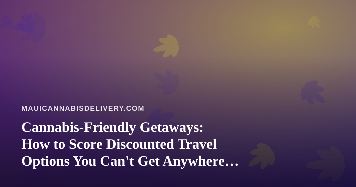 Cannabis-Friendly Getaways: How to Score Discounted Travel Options You Can’t Get Anywhere Else