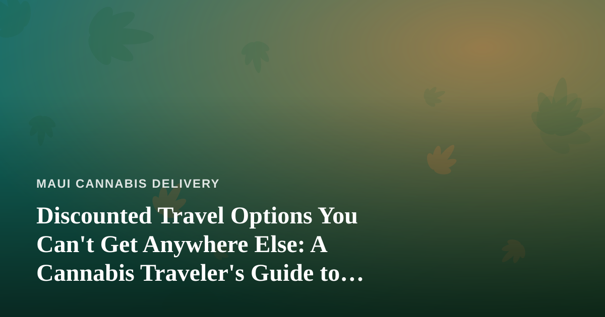 Discounted Travel Options You Can’t Get Anywhere Else: A Cannabis Traveler’s Guide to Maui