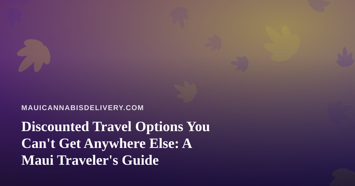 Discounted Travel Options You Can’t Get Anywhere Else: A Maui Traveler’s Guide