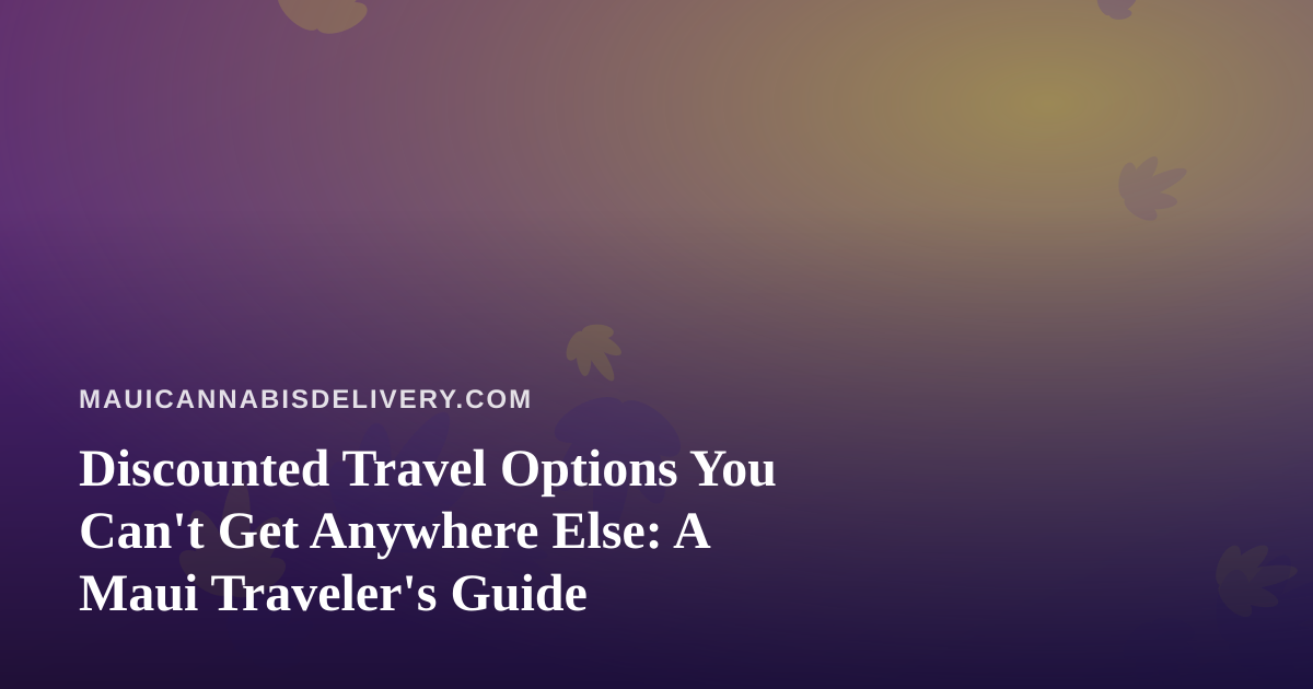 Discounted Travel Options You Can’t Get Anywhere Else: A Maui Traveler’s Guide