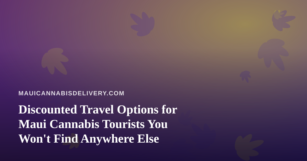 Discounted Travel Options for Maui Cannabis Tourists You Won’t Find Anywhere Else