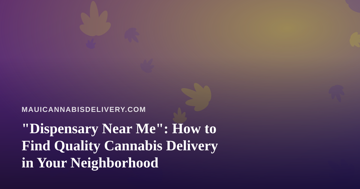 “Dispensary Near Me”: How to Find Quality Cannabis Delivery in Your Neighborhood