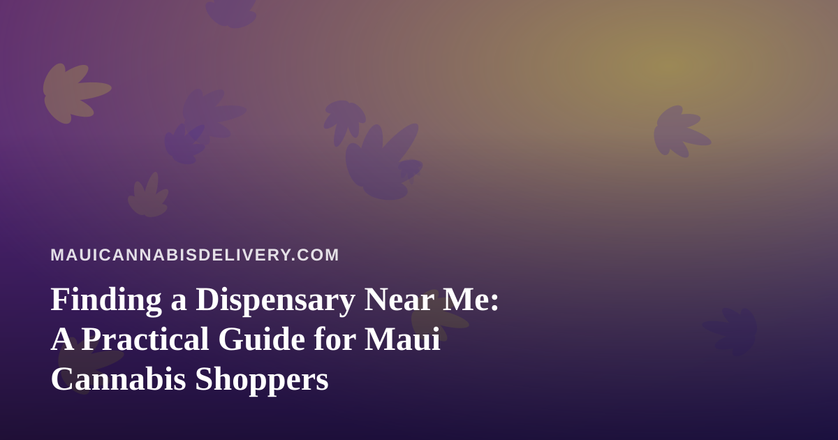 Finding a Dispensary Near Me: A Practical Guide for Maui Cannabis Shoppers