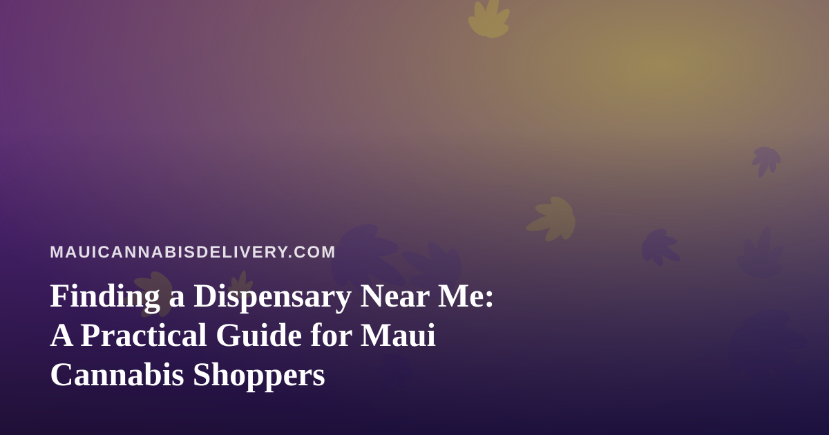 Finding a Dispensary Near Me: A Practical Guide for Maui Cannabis Shoppers